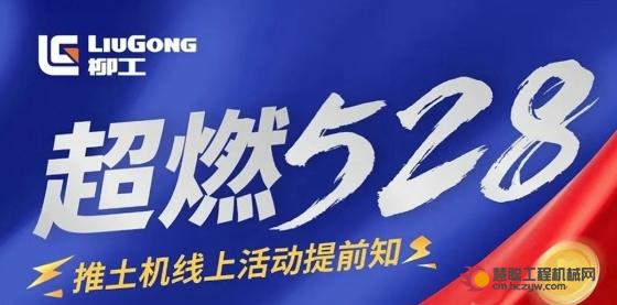 超燃528客户节~柳工推土机线上活动提前知！