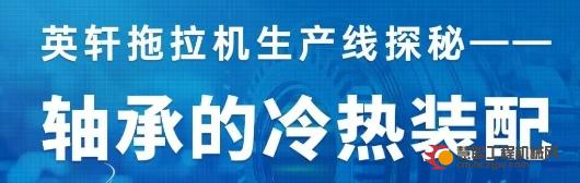 英轩拖拉机生产线探秘—轴承的冷热装配